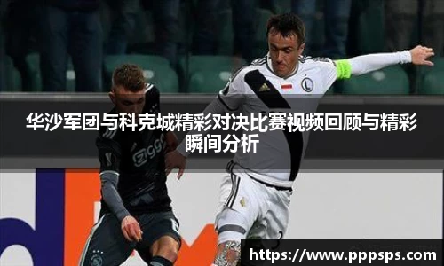 华沙军团与科克城精彩对决比赛视频回顾与精彩瞬间分析